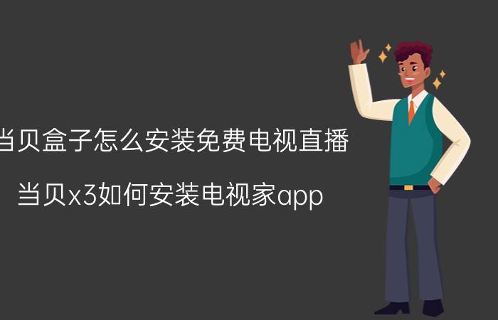 当贝盒子怎么安装免费电视直播 当贝x3如何安装电视家app？